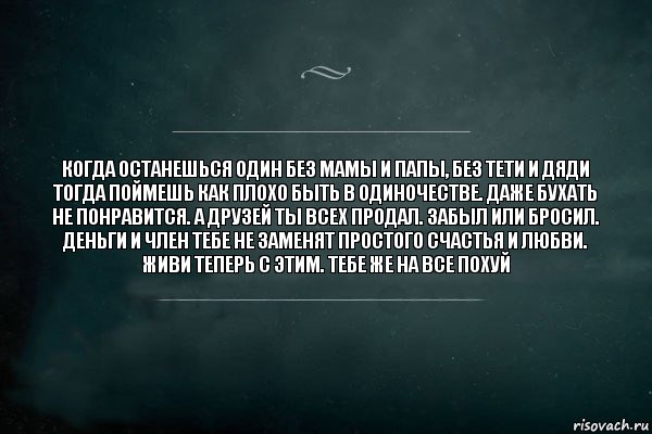 Когда останешься один без мамы и папы, без тети и дяди тогда поймешь как плохо быть в одиночестве. Даже бухать не понравится. А друзей ты всех продал. Забыл или бросил. Деньги и член тебе не заменят простого счастья и любви. Живи теперь с этим. Тебе же на все похуй, Комикс Игра Слов