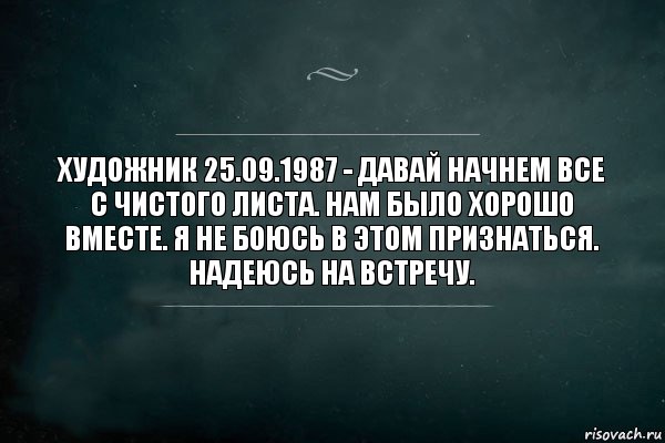 Художник 25.09.1987 - давай начнем все с чистого листа. Нам было хорошо вместе. Я не боюсь в этом признаться. Надеюсь на встречу., Комикс Игра Слов