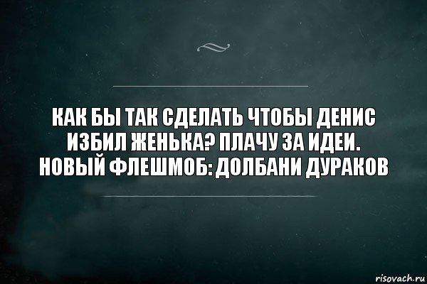 Как бы так сделать чтобы Денис избил Женька? Плачу за идеи. Новый флешмоб: долбани дураков, Комикс Игра Слов