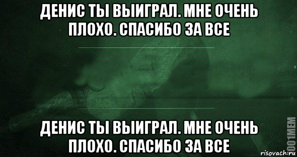 денис ты выиграл. мне очень плохо. спасибо за все денис ты выиграл. мне очень плохо. спасибо за все, Мем Игра слов 2