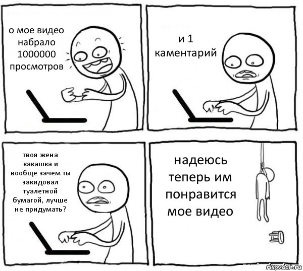 о мое видео набрало 1000000 просмотров и 1 каментарий твоя жена какашка и вообще зачем ты закидовал туалетной бумагой, лучше не придумать? надеюсь теперь им понравится мое видео, Комикс интернет убивает