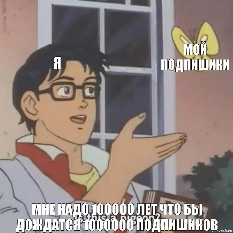 Я Мой Подпишики Мне Надо 100000 Лет Что Бы Дождатся 1000000 Подпишиков, Комикс  Is this