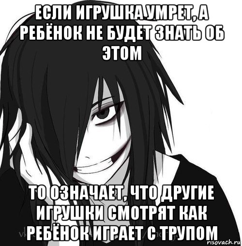 если игрушка умрет, а ребёнок не будет знать об этом то означает, что другие игрушки смотрят как ребёнок играет с трупом, Мем Jeff the killer