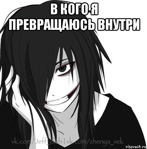 в кого я превращаюсь внутри , Мем Jeff the killer