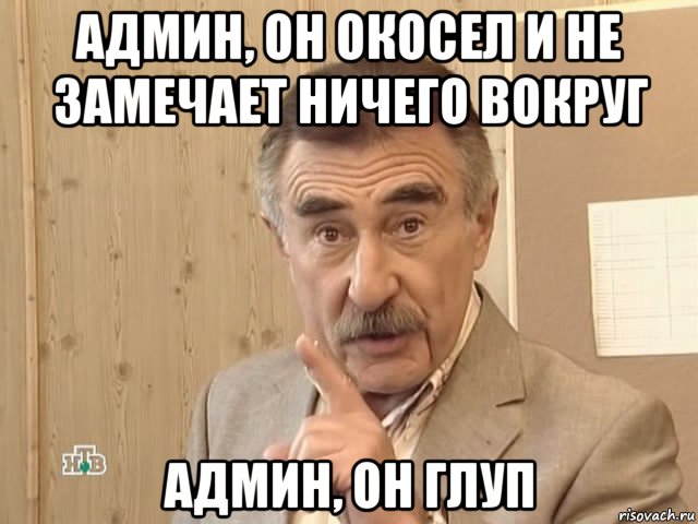 админ, он окосел и не замечает ничего вокруг админ, он глуп, Мем Каневский (Но это уже совсем другая история)