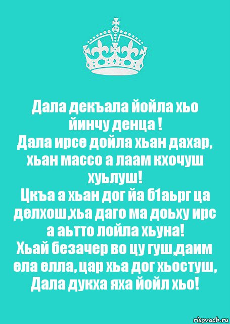 Дала декъала йойла хьо йинчу денца !
Дала ирсе дойла хьан дахар, хьан массо а лаам кхочуш хуьлуш!
Цкъа а хьан дог йа б1аьрг ца делхош,хьа даго ма доьху ирс а аьтто лойла хьуна!
Хьай безачер во цу гуш,даим ела елла, цар хьа дог хьостуш, Дала дукха яха йойл хьо!, Комикс  Keep Calm 2