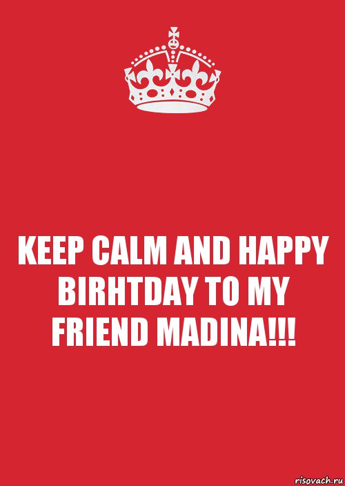 KEEP CALM AND HAPPY BIRHTDAY TO MY FRIEND MADINA!!!, Комикс Keep Calm 3