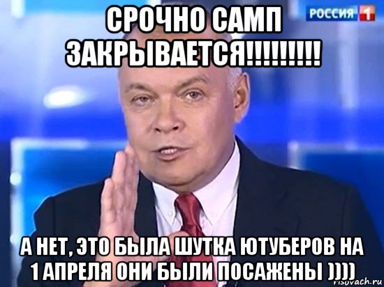 срочно самп закрывается!!!!!!!!! а нет, это была шутка ютуберов на 1 апреля они были посажены )))), Мем Киселёв 2014