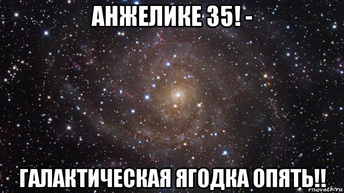 анжелике 35! - галактическая ягодка опять!!, Мем  Космос (офигенно)