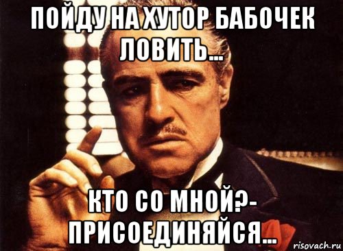 пойду на хутор бабочек ловить... кто со мной?- присоединяйся..., Мем крестный отец