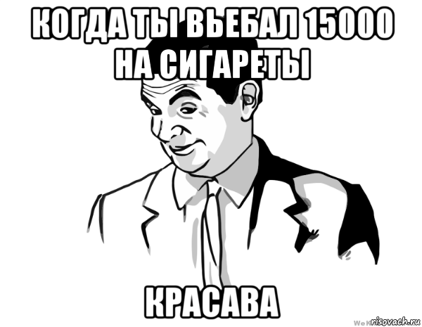 когда ты вьебал 15000 на сигареты красава, Мем мистер бин