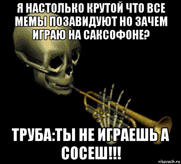 я настолько крутой что все мемы позавидуют но зачем играю на саксофоне? труба:ты не играешь а сосеш!!!, Мем Мистер дудец