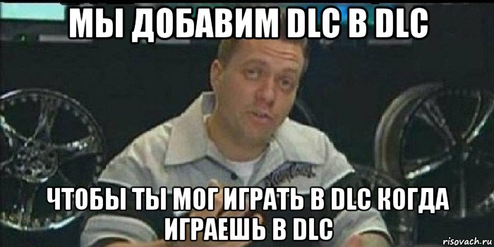 мы добавим dlc в dlc чтобы ты мог играть в dlc когда играешь в dlc, Мем Монитор (тачка на прокачку)