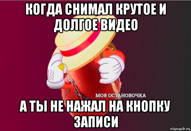 когда снимал крутое и долгое видео а ты не нажал на кнопку записи, Мем   Моя остановочка