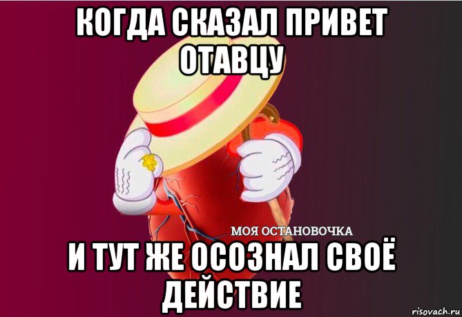 когда сказал привет отавцу и тут же осознал своё действие, Мем   Моя остановочка