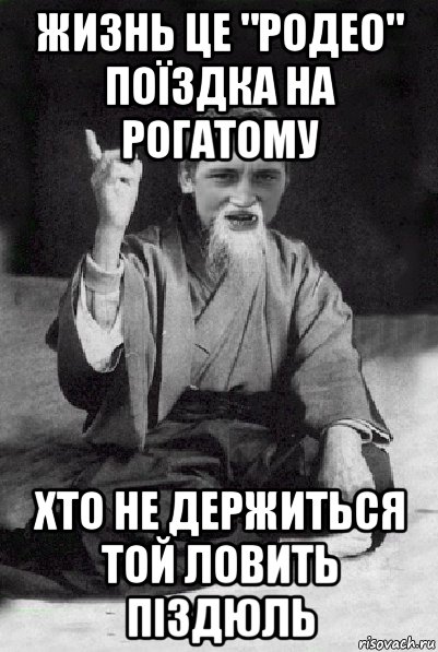 жизнь це "родео" поїздка на рогатому хто не держиться той ловить піздюль, Мем Мудрий паца