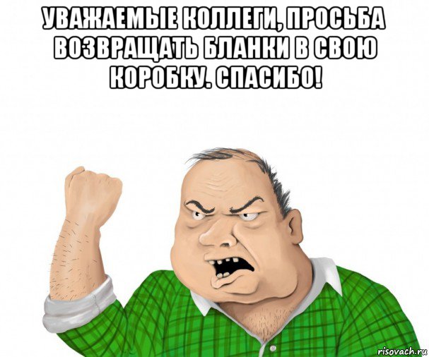 уважаемые коллеги, просьба возвращать бланки в свою коробку. спасибо! , Мем мужик