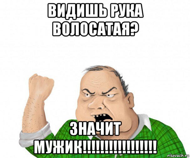 видишь рука волосатая? значит мужик!!!!!!!!!!!!!!!!!, Мем мужик