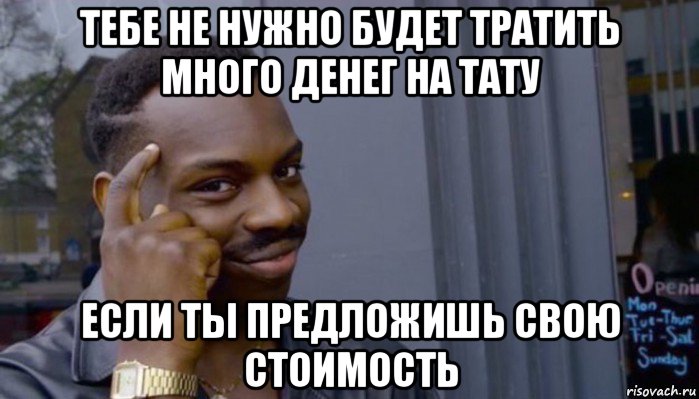 тебе не нужно будет тратить много денег на тату если ты предложишь свою стоимость, Мем Не делай не будет