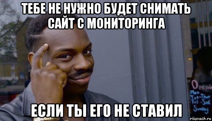 тебе не нужно будет снимать сайт с мониторинга если ты его не ставил, Мем Не делай не будет