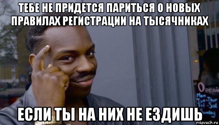 тебе не придется париться о новых правилах регистрации на тысячниках если ты на них не ездишь, Мем Не делай не будет