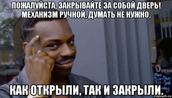 пожалуйста, закрывайте за собой дверь! механизм ручной, думать не нужно. как открыли, так и закрыли., Мем Не делай не будет