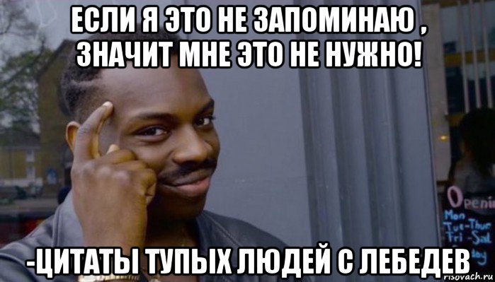 если я это не запоминаю , значит мне это не нужно! -цитаты тупых людей c лебедев, Мем Не делай не будет