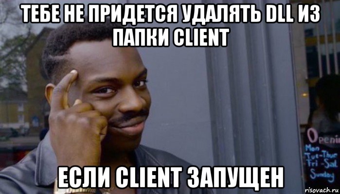 тебе не придется удалять dll из папки client если client запущен, Мем Не делай не будет