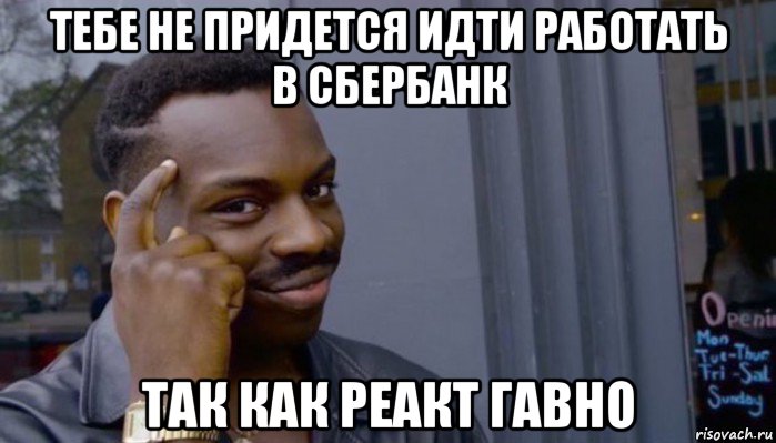 тебе не придется идти работать в сбербанк так как реакт гавно, Мем Не делай не будет