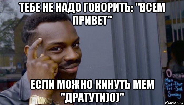 тебе не надо говорить: "всем привет" если можно кинуть мем "дратути)0)", Мем Не делай не будет