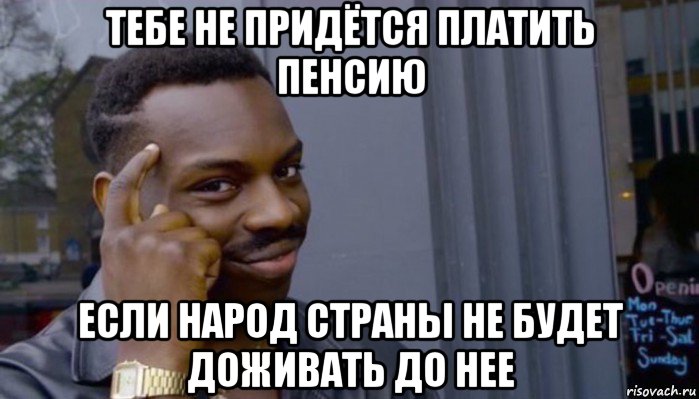 тебе не придётся платить пенсию если народ страны не будет доживать до нее, Мем Не делай не будет