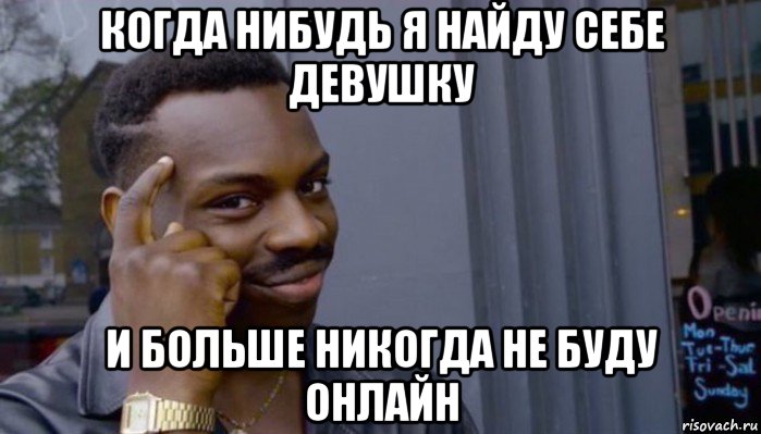 когда нибудь я найду себе девушку и больше никогда не буду онлайн, Мем Не делай не будет