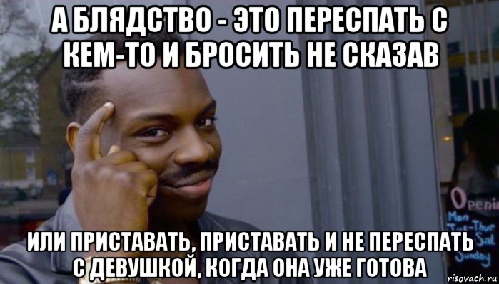 а блядство - это переспать с кем-то и бросить не сказав или приставать, приставать и не переспать с девушкой, когда она уже готова, Мем Не делай не будет