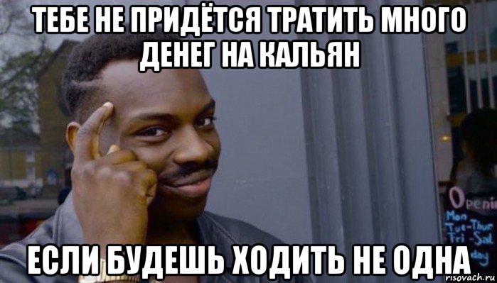 тебе не придётся тратить много денег на кальян если будешь ходить не одна, Мем Не делай не будет