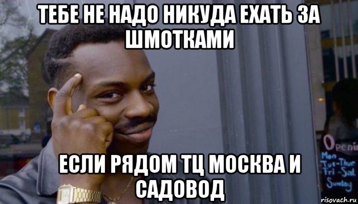 тебе не надо никуда ехать за шмотками если рядом тц москва и садовод, Мем Не делай не будет