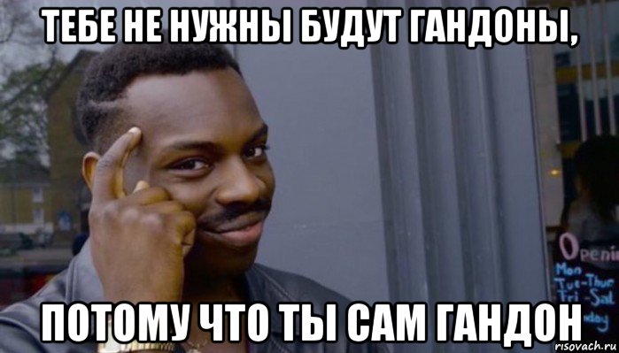 тебе не нужны будут гандоны, потому что ты сам гандон, Мем Не делай не будет