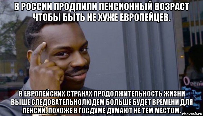 в россии продлили пенсионный возраст чтобы быть не хуже европейцев. в европейских странах продолжительность жизни выше следовательнолюдем больше будет времени для пенсии. похоже в госдуме думают не тем местом., Мем Не делай не будет