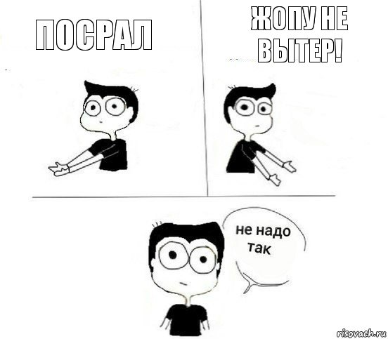 Посрал Жопу не вытер!