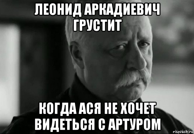 леонид аркадиевич грустит когда ася не хочет видеться с артуром, Мем Не расстраивай Леонида Аркадьевича