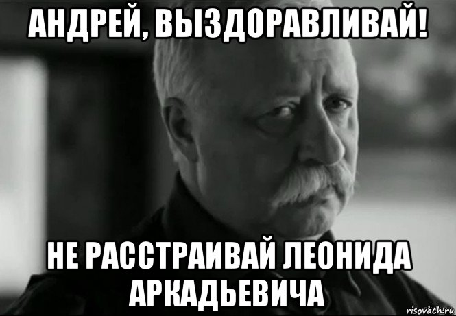 андрей, выздоравливай! не расстраивай леонида аркадьевича, Мем Не расстраивай Леонида Аркадьевича