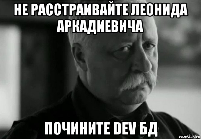 не расстраивайте леонида аркадиевича почините dev бд, Мем Не расстраивай Леонида Аркадьевича