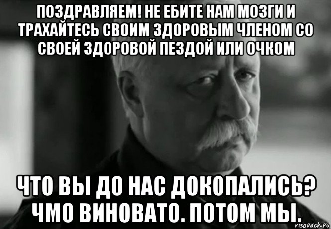 поздравляем! не ебите нам мозги и трахайтесь своим здоровым членом со своей здоровой пездой или очком что вы до нас докопались? чмо виновато. потом мы., Мем Не расстраивай Леонида Аркадьевича