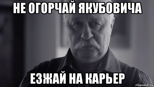 не огорчай якубовича езжай на карьер