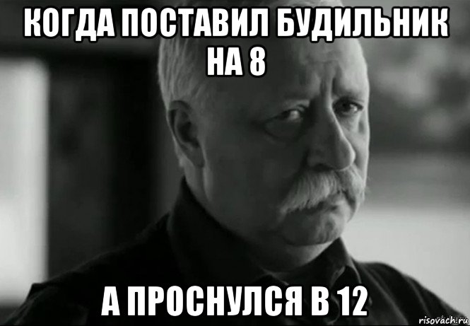 когда поставил будильник на 8 а проснулся в 12