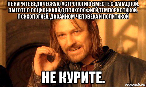 не курите ведическую астрологию вместе с западной, вместе с соционикой,с психософией,темпористикой, психологией, дизайном человека и политикой не курите., Мем Нельзя просто так взять и (Боромир мем)