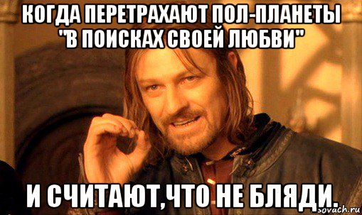 когда перетрахают пол-планеты "в поисках своей любви" и считают,что не бляди., Мем Нельзя просто так взять и (Боромир мем)