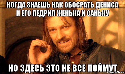 когда знаешь как обосрать дениса и его педрил женька и саньку но здесь это не все поймут, Мем Нельзя просто так взять и (Боромир мем)