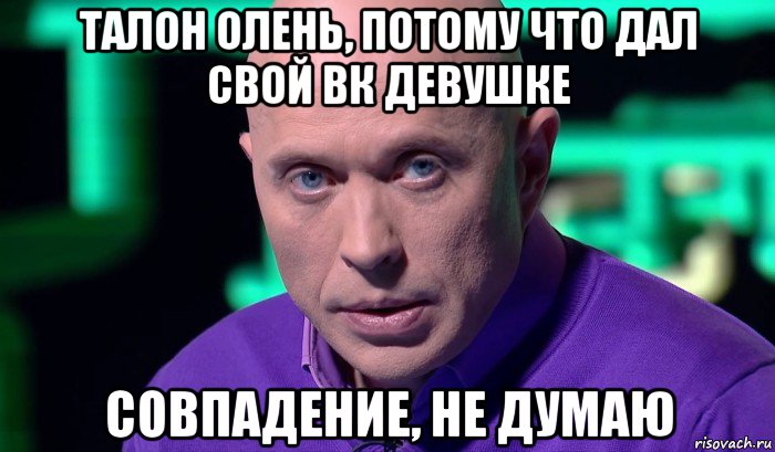 талон олень, потому что дал свой вк девушке совпадение, не думаю, Мем Необъяснимо но факт