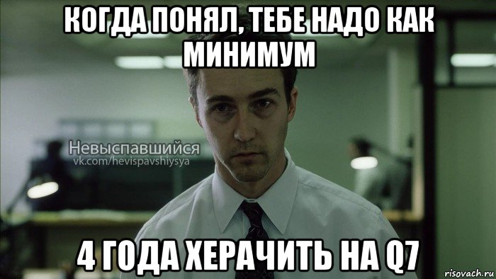 когда понял, тебе надо как минимум 4 года херачить на q7, Мем Невыспавшийся