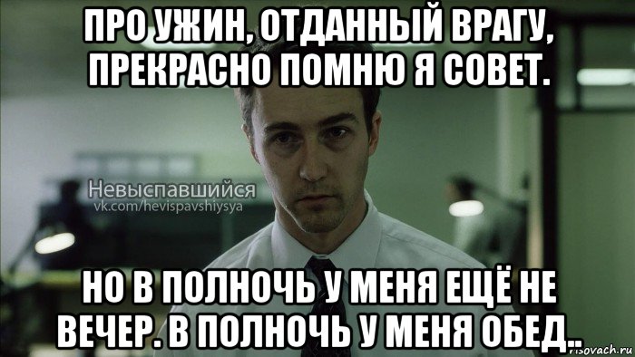 про ужин, отданный врагу, прекрасно помню я совет. но в полночь у меня ещё не вечер. в полночь у меня обед..